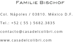 Familie Bischof Col. Nápoles / 03810. México D.F. Tel.: +52 ( 55 ) 5682.3835 contacto@casadelcolibri.com www.casadelcolibri.com